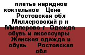 платье нарядное коктельное › Цена ­ 1 300 - Ростовская обл., Миллеровский р-н, Миллерово г. Одежда, обувь и аксессуары » Женская одежда и обувь   . Ростовская обл.